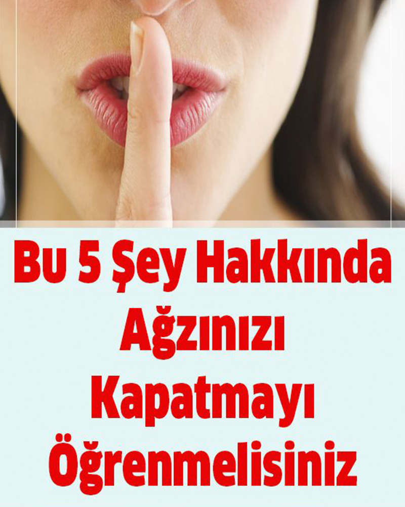 Bu 5 Şey Hakkında Ağzınızı Kapatmayı Öğrenmelisiniz - 1