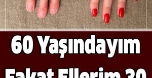 60 Yaşındayım Fakat Ellerim 30 Gibi Görünüyor