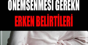 Önemsenmesi Gereken Erken Belirtileri